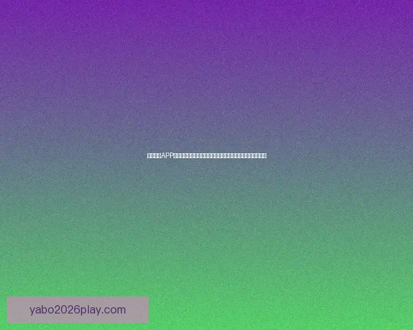 亚博体育APP全面解析：提升用户体验与安全性，打造智能化体育娱乐平台